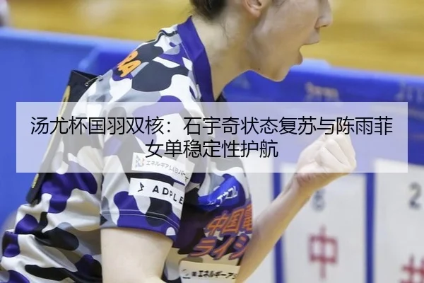汤尤杯国羽双核：石宇奇状态复苏与陈雨菲女单稳定性护航