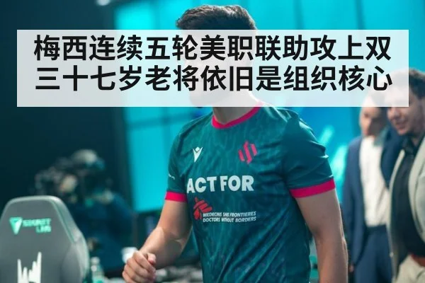 梅西连续五轮美职联助攻上双 三十七岁老将依旧是组织核心