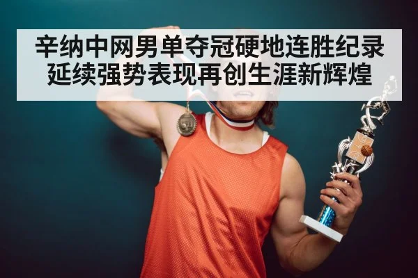 辛纳中网男单夺冠硬地连胜纪录延续强势表现再创生涯新辉煌