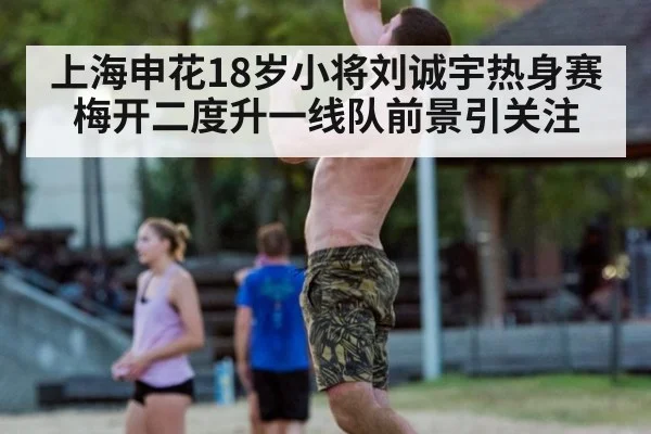 上海申花18岁小将刘诚宇热身赛梅开二度升一线队前景引关注