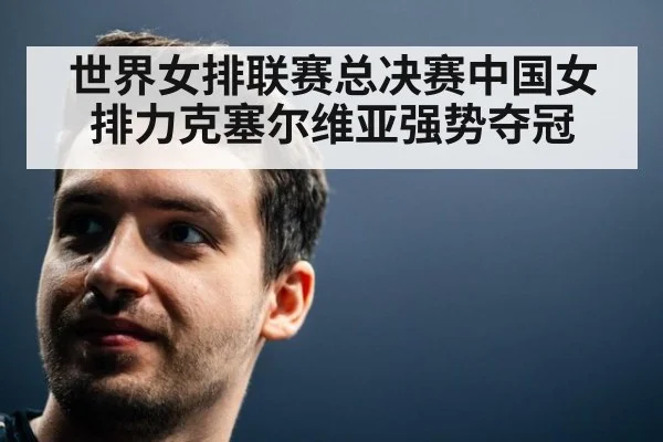 世界女排联赛总决赛中国女排力克塞尔维亚强势夺冠